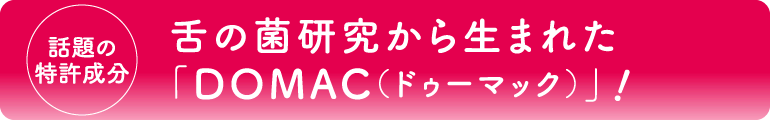話題の特許成分「DOMAC（ドゥーマック）」！
